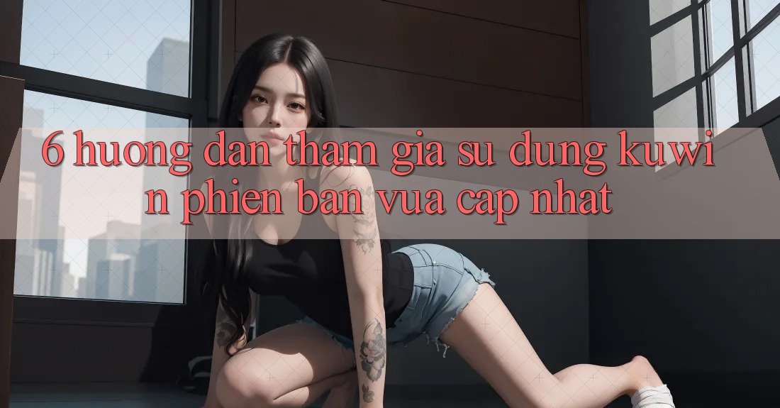 6. Hướng Dẫn Tham Gia Sử dụng Kuwin Phiên bản vừa cập nhật