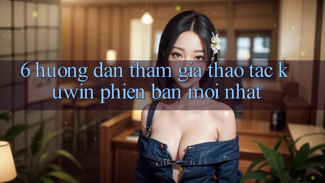 6. Hướng Dẫn Tham Gia Thao tác Kuwin Phiên bản mới Nhất 6. Hướng Dẫn Tham Gia Thao tác Kuwin Phiên bản mới Nhất