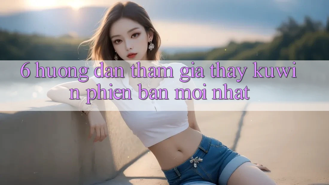 6. Hướng Dẫn Tham Gia Thấy Kuwin Phiên bản mới Nhất