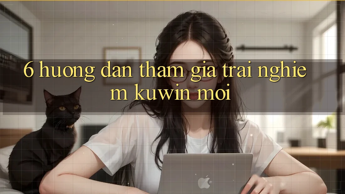 6. Hướng Dẫn Tham Gia Trải Nghiệm Kuwin Mới 6. Hướng Dẫn Tham Gia Trải Nghiệm Kuwin Mới