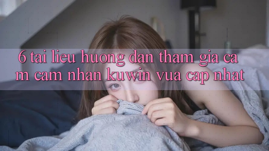 6. Tài liệu hướng dẫn Tham Gia Cảm cảm nhận Kuwin Vừa cập nhật