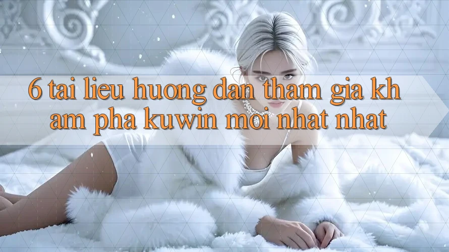6. Tài liệu hướng dẫn Tham Gia Khám phá Kuwin Mới nhất Nhất 6. Tài liệu hướng dẫn Tham Gia Khám phá Kuwin Mới nhất Nhất
