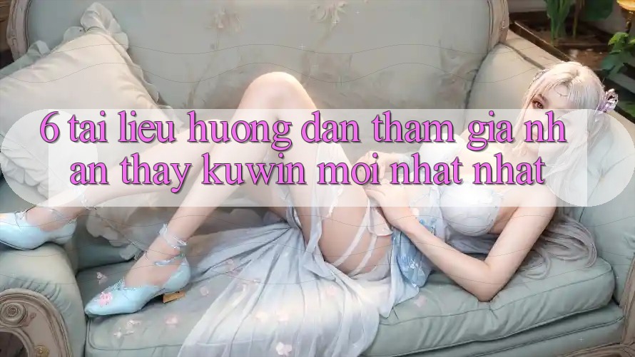 6. Tài liệu hướng dẫn Tham Gia Nhận thấy Kuwin Mới nhất Nhất 6. Tài liệu hướng dẫn Tham Gia Nhận thấy Kuwin Mới nhất Nhất
