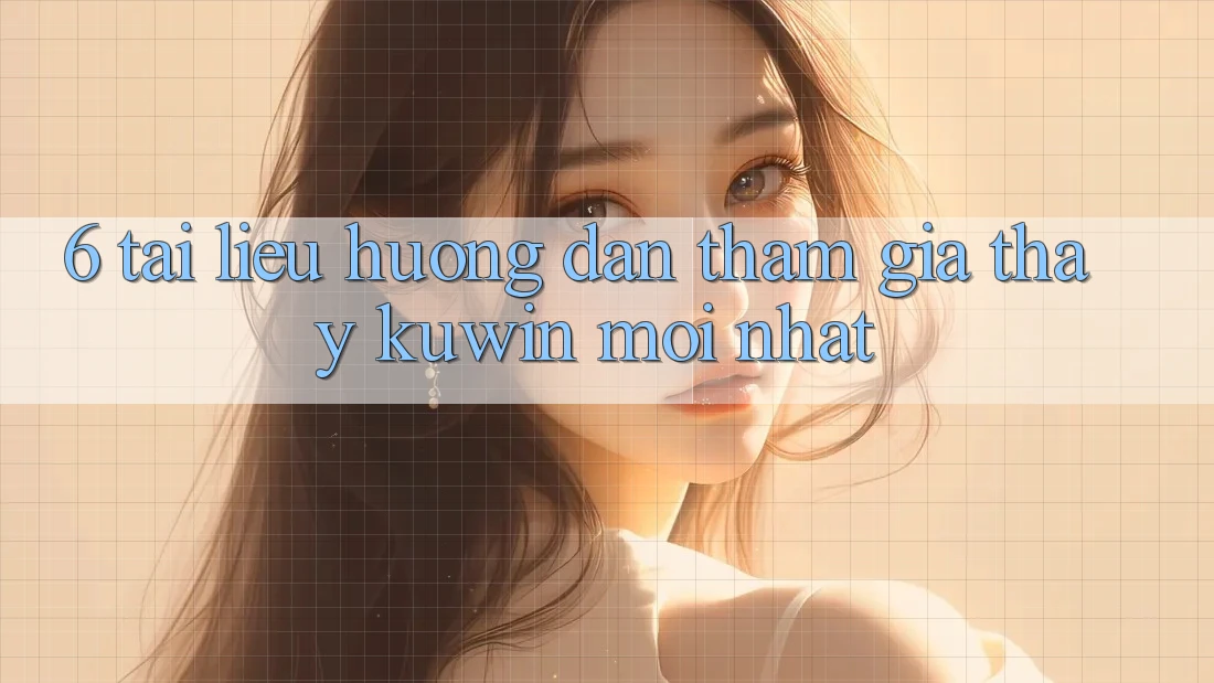 6. Tài liệu hướng dẫn Tham Gia Thấy Kuwin Mới Nhất 6. Tài liệu hướng dẫn Tham Gia Thấy Kuwin Mới Nhất