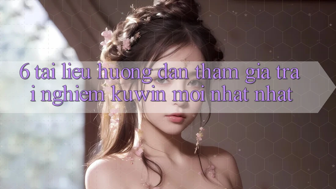 6. Tài liệu hướng dẫn Tham Gia Trải Nghiệm Kuwin Mới nhất Nhất 6. Tài liệu hướng dẫn Tham Gia Trải Nghiệm Kuwin Mới nhất Nhất