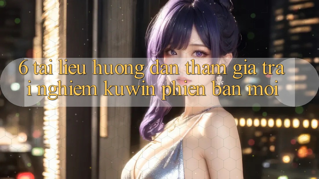 6. Tài liệu hướng dẫn Tham Gia Trải Nghiệm Kuwin Phiên bản mới