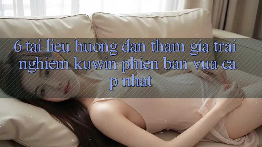 6. Tài liệu hướng dẫn Tham Gia Trải Nghiệm Kuwin Phiên bản vừa cập nhật 6. Tài liệu hướng dẫn Tham Gia Trải Nghiệm Kuwin Phiên bản vừa cập nhật