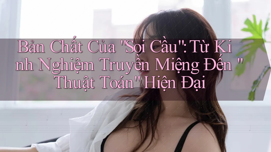 Bản Chất Của “Soi Cầu”: Từ Kinh Nghiệm Truyền Miệng Đến “Thuật Toán” Hiện Đại Bản Chất Của “Soi Cầu”: Từ Kinh Nghiệm Truyền Miệng Đến “Thuật Toán” Hiện Đại