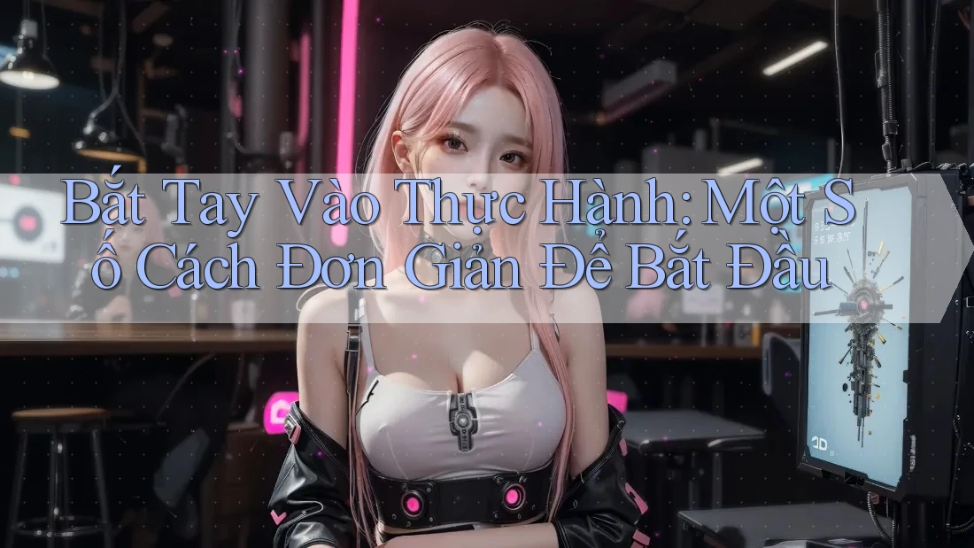 Bắt Tay Vào Thực Hành: Một Số Cách Đơn Giản Để Bắt Đầu Bắt Tay Vào Thực Hành: Một Số Cách Đơn Giản Để Bắt Đầu