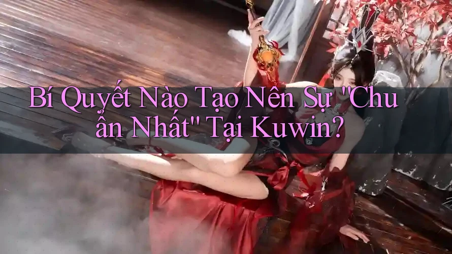 Bí Quyết Nào Tạo Nên Sự “Chuẩn Nhất” Tại Kuwin? Bí Quyết Nào Tạo Nên Sự “Chuẩn Nhất” Tại Kuwin?
