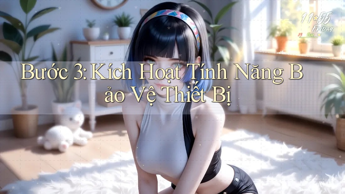 Bước 3: Kích Hoạt Tính Năng Bảo Vệ Thiết Bị Bước 3: Kích Hoạt Tính Năng Bảo Vệ Thiết Bị