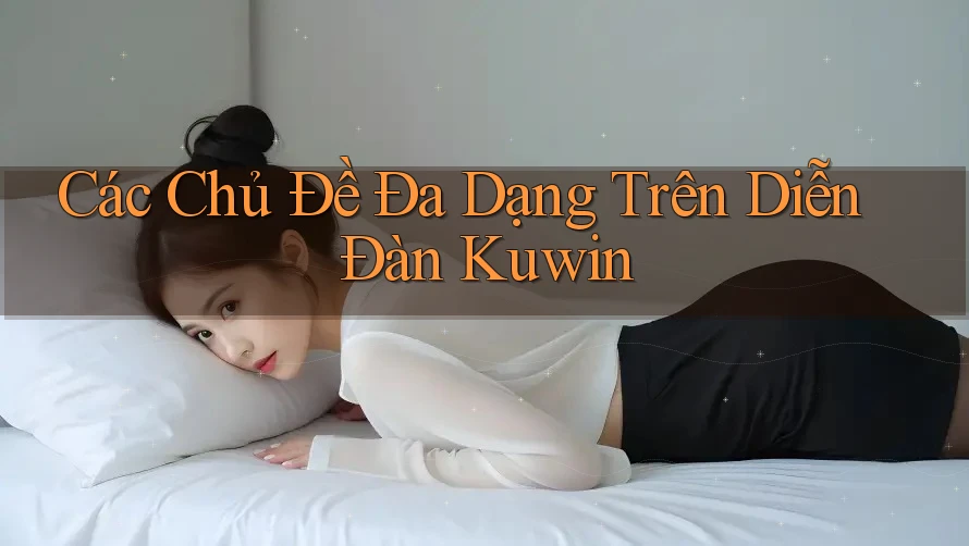 Các Chủ Đề Đa Dạng Trên Diễn Đàn Kuwin Các Chủ Đề Đa Dạng Trên Diễn Đàn Kuwin