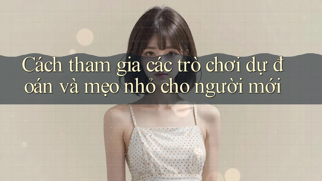 Cách tham gia các trò chơi dự đoán và mẹo nhỏ cho người mới Cách tham gia các trò chơi dự đoán và mẹo nhỏ cho người mới