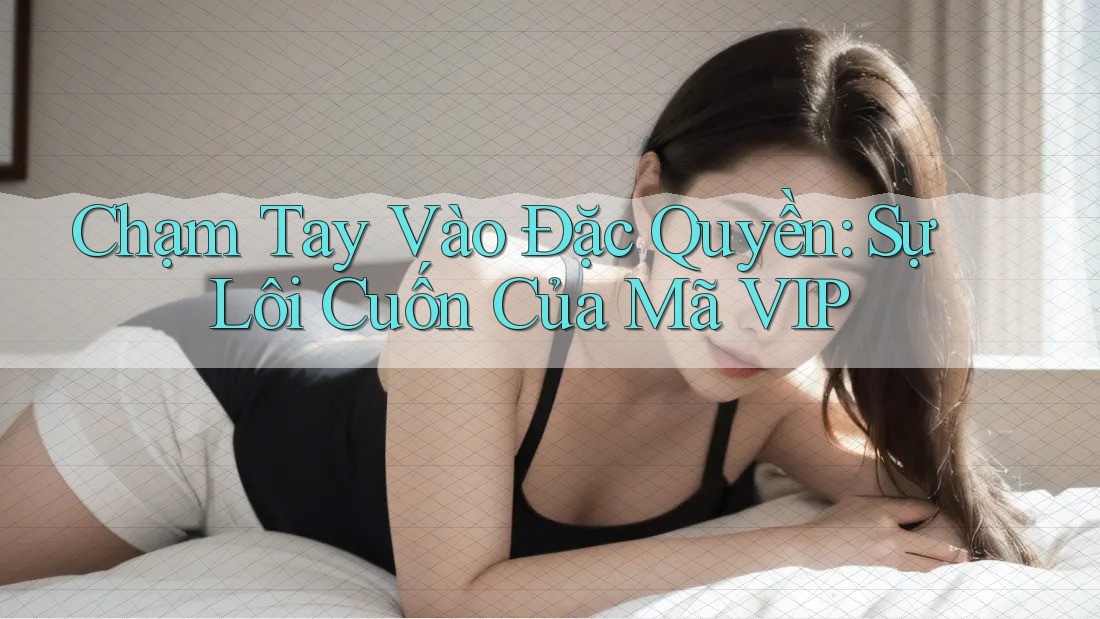 Chạm Tay Vào Đặc Quyền: Sự Lôi Cuốn Của Mã VIP Chạm Tay Vào Đặc Quyền: Sự Lôi Cuốn Của Mã VIP