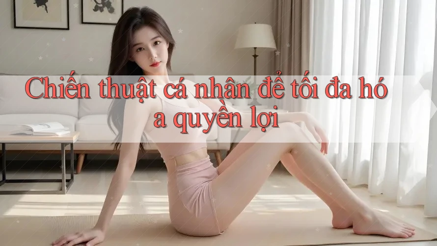 Chiến thuật cá nhân để tối đa hóa quyền lợi Chiến thuật cá nhân để tối đa hóa quyền lợi