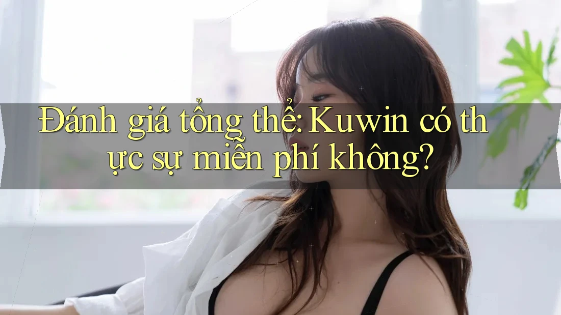 Đánh giá tổng thể: Kuwin có thực sự miễn phí không? Đánh giá tổng thể: Kuwin có thực sự miễn phí không?