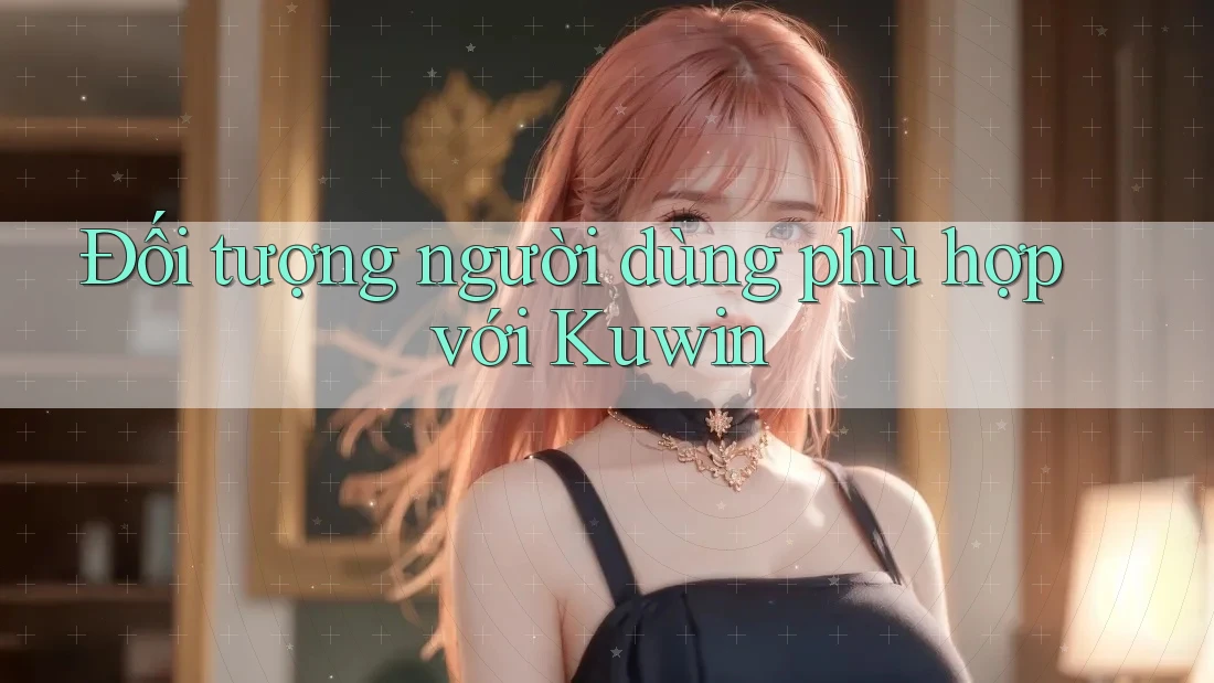 Đối tượng người dùng phù hợp với Kuwin Đối tượng người dùng phù hợp với Kuwin