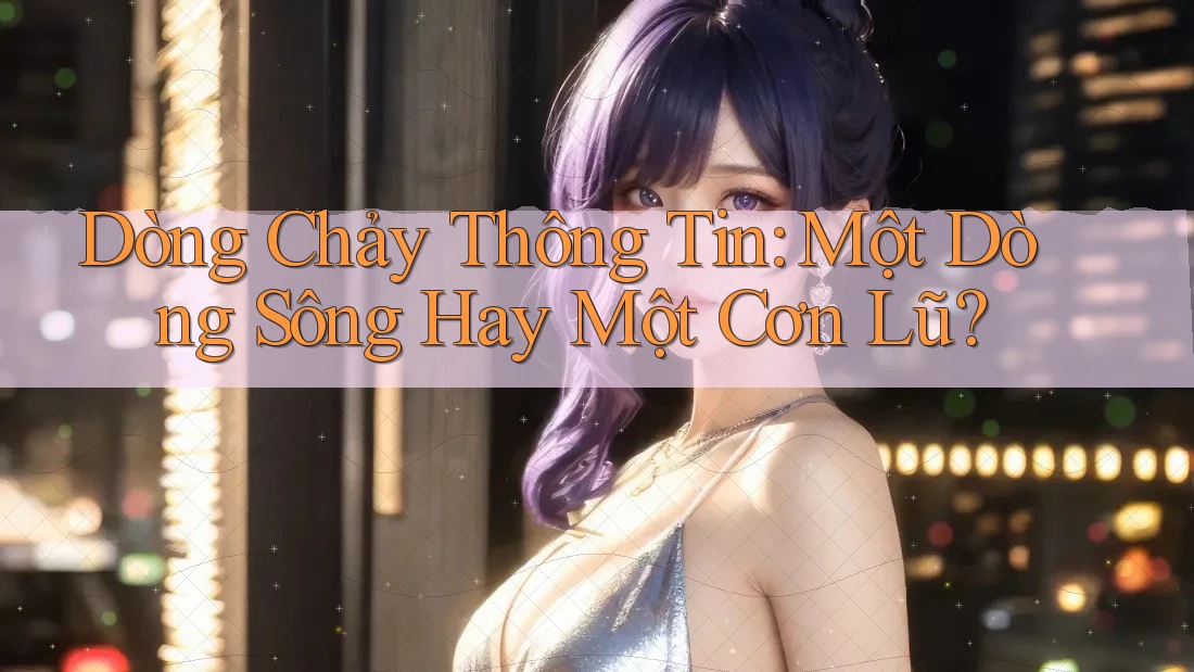Dòng Chảy Thông Tin: Một Dòng Sông Hay Một Cơn Lũ? Dòng Chảy Thông Tin: Một Dòng Sông Hay Một Cơn Lũ?