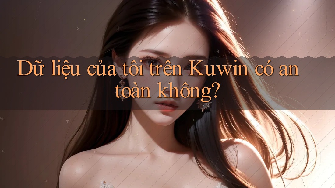 Dữ liệu của tôi trên Kuwin có an toàn không?