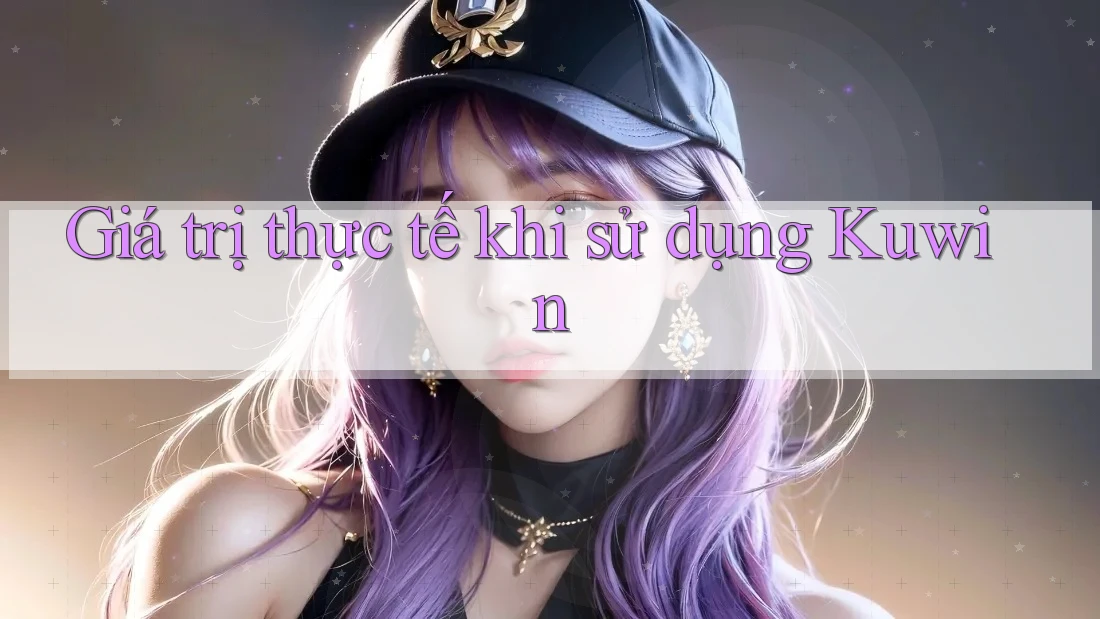 Giá trị thực tế khi sử dụng Kuwin Giá trị thực tế khi sử dụng Kuwin
