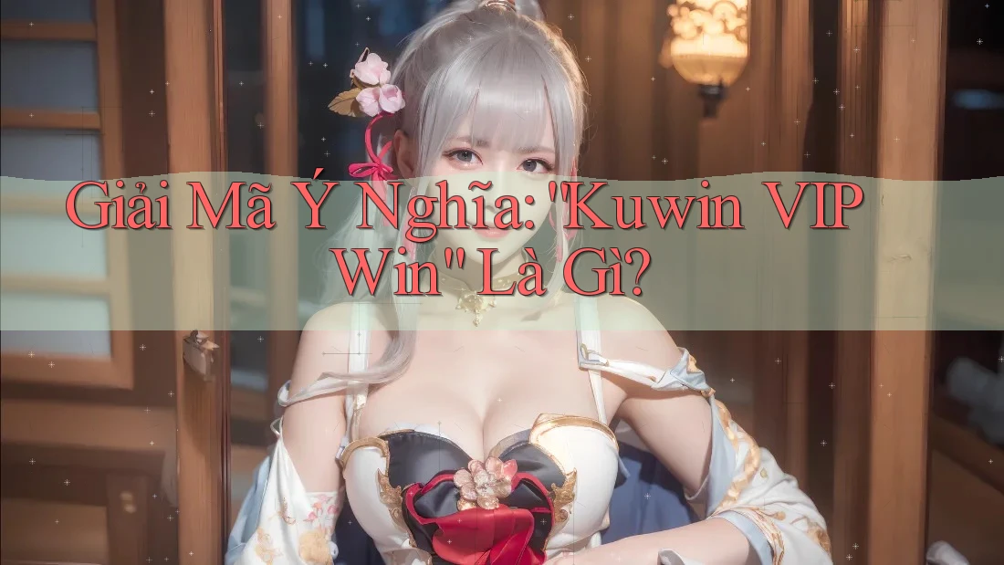 Giải Mã Ý Nghĩa: “Kuwin VIP Win” Là Gì? Giải Mã Ý Nghĩa: “Kuwin VIP Win” Là Gì?