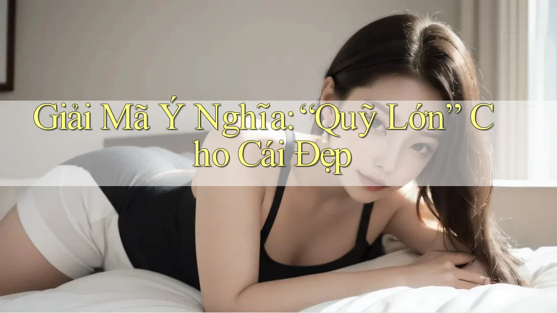 Giải Mã Ý Nghĩa: “Quỹ Lớn” Cho Cái Đẹp Giải Mã Ý Nghĩa: “Quỹ Lớn” Cho Cái Đẹp