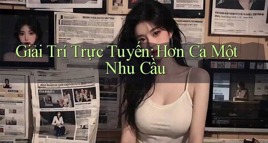 Giải Trí Trực Tuyến: Hơn Cả Một Nhu Cầu Giải Trí Trực Tuyến: Hơn Cả Một Nhu Cầu