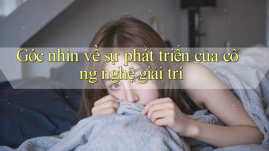 Góc nhìn về sự phát triển của công nghệ giải trí
