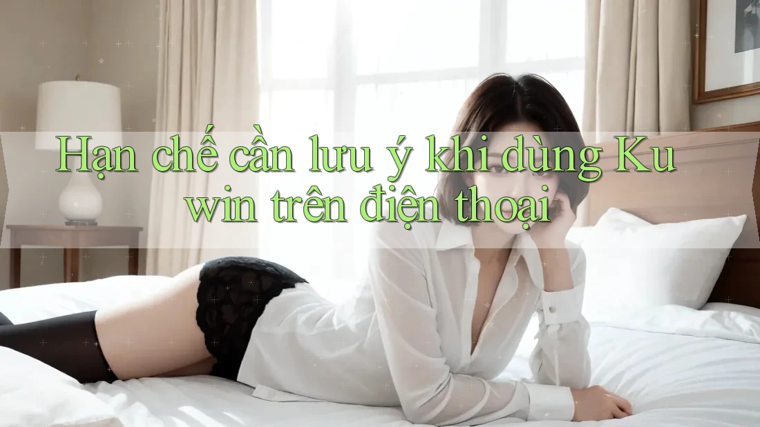 Hạn chế cần lưu ý khi dùng Kuwin trên điện thoại Hạn chế cần lưu ý khi dùng Kuwin trên điện thoại