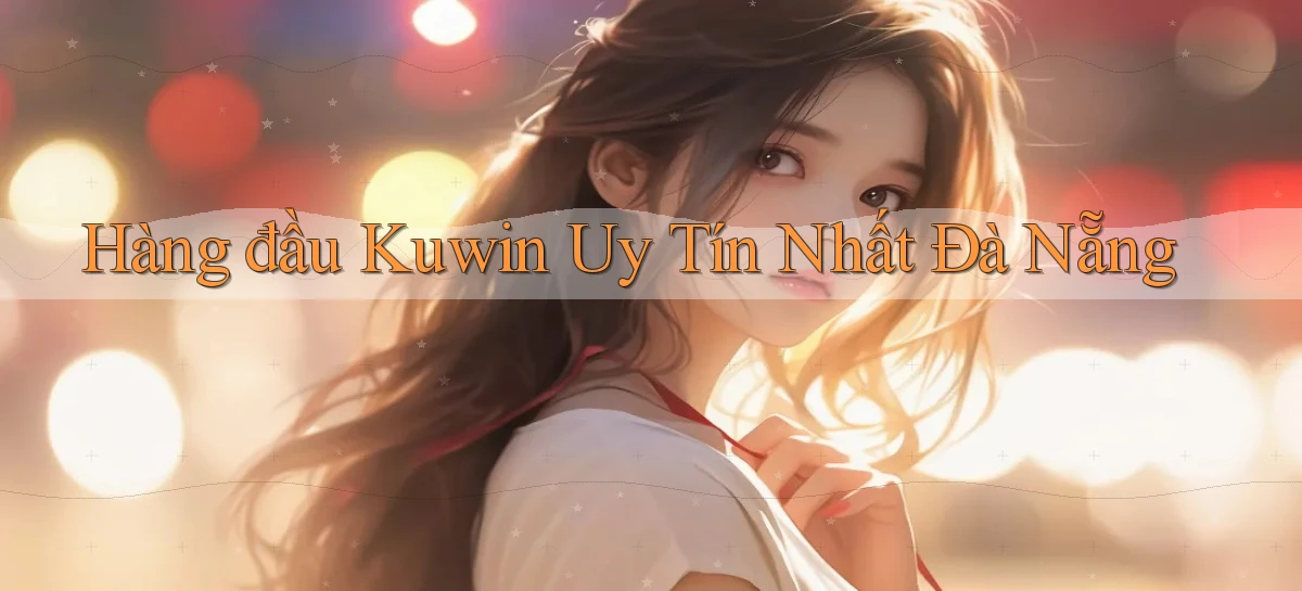 hàng đầu kuwin uy tín nhất Đà Nẵng