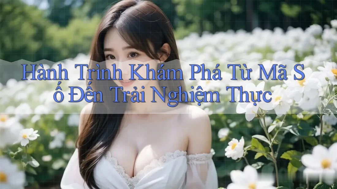 Hành Trình Khám Phá Từ Mã Số Đến Trải Nghiệm Thực Hành Trình Khám Phá Từ Mã Số Đến Trải Nghiệm Thực