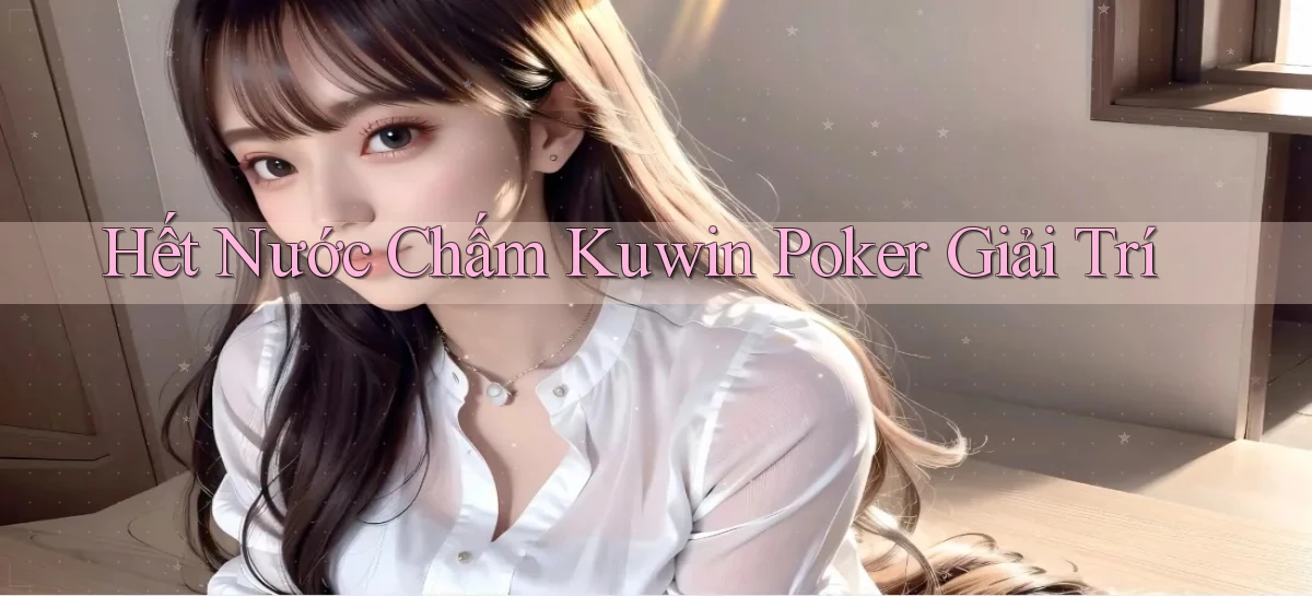 hết nước chấm kuwin poker giải trí