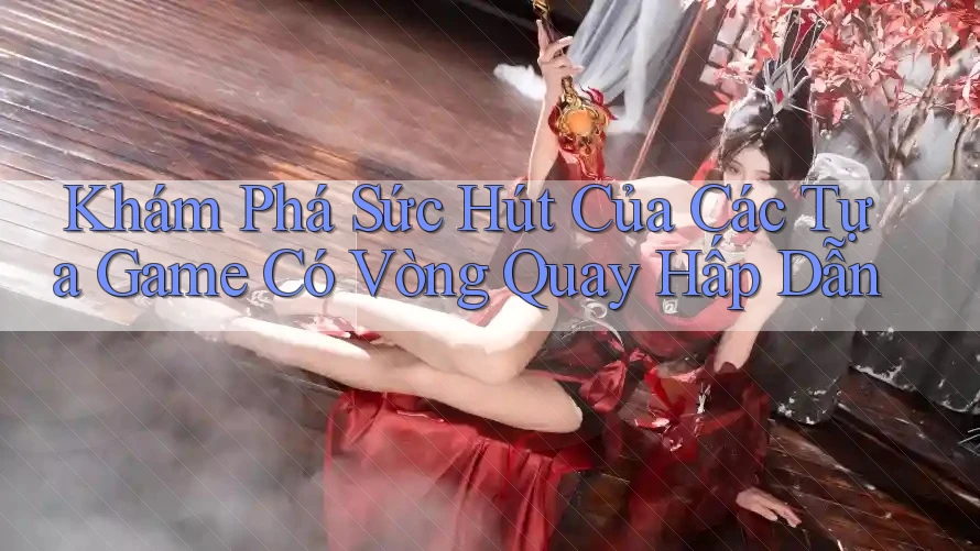 Khám Phá Sức Hút Của Các Tựa Game Có Vòng Quay Hấp Dẫn Khám Phá Sức Hút Của Các Tựa Game Có Vòng Quay Hấp Dẫn