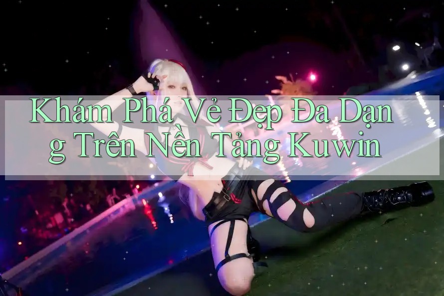 Khám Phá Vẻ Đẹp Đa Dạng Trên Nền Tảng Kuwin Khám Phá Vẻ Đẹp Đa Dạng Trên Nền Tảng Kuwin