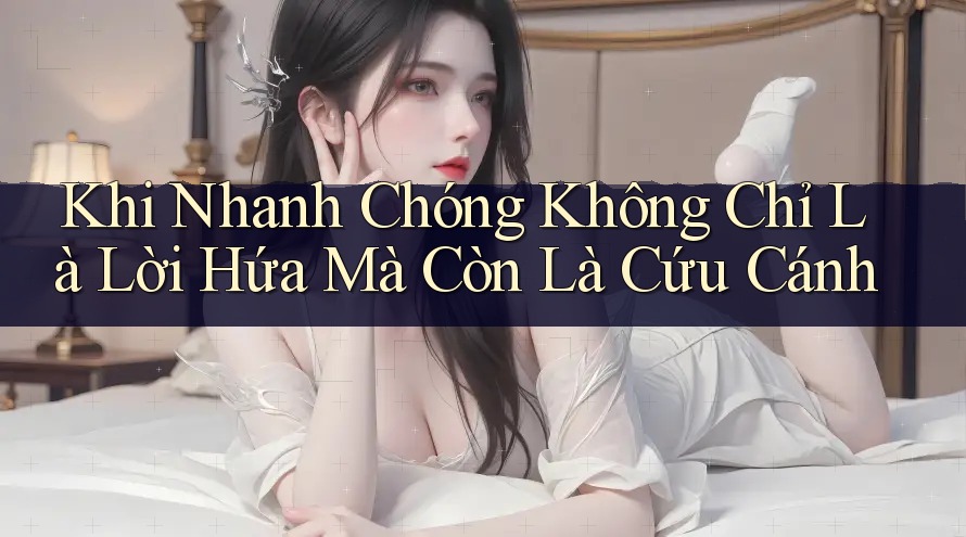 Khi Nhanh Chóng Không Chỉ Là Lời Hứa Mà Còn Là Cứu Cánh
