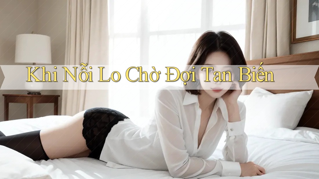 Khi Nỗi Lo Chờ Đợi Tan Biến Khi Nỗi Lo Chờ Đợi Tan Biến