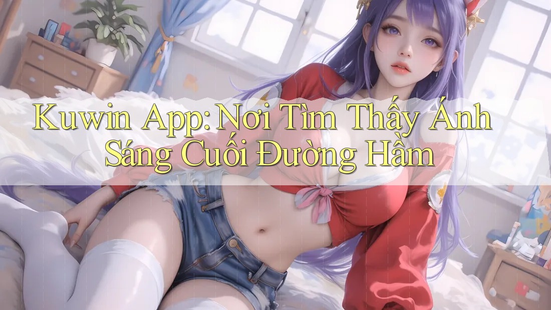 Kuwin App: Nơi Tìm Thấy Ánh Sáng Cuối Đường Hầm Kuwin App: Nơi Tìm Thấy Ánh Sáng Cuối Đường Hầm