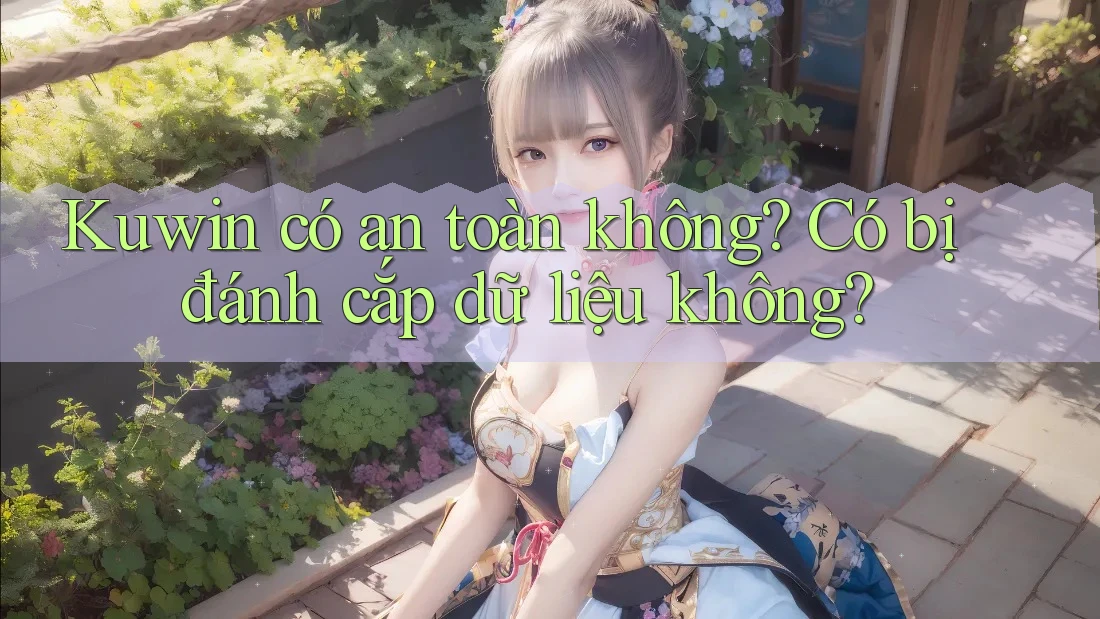 Kuwin có an toàn không? Có bị đánh cắp dữ liệu không? Kuwin có an toàn không? Có bị đánh cắp dữ liệu không?
