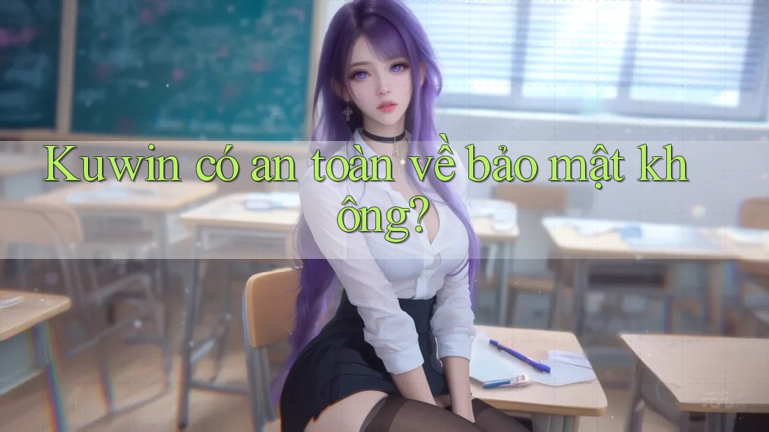 Kuwin có an toàn về bảo mật không? Kuwin có an toàn về bảo mật không?