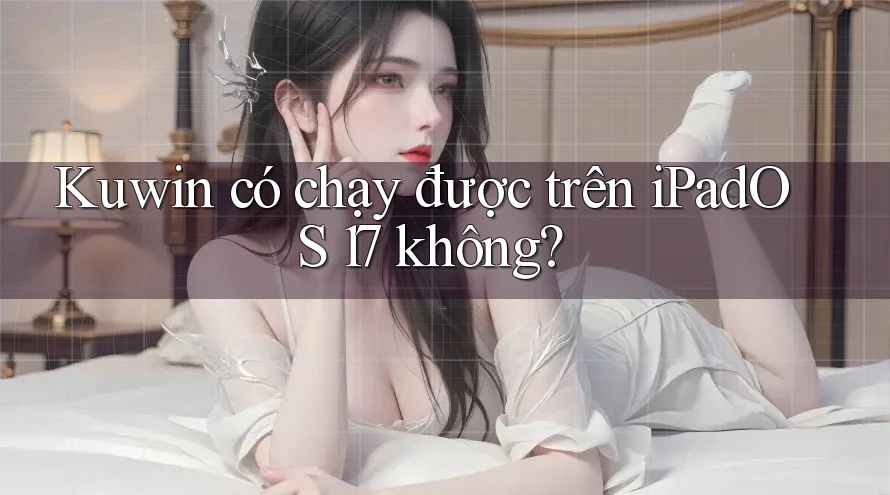 Kuwin có chạy được trên iPadOS 17 không? Kuwin có chạy được trên iPadOS 17 không?