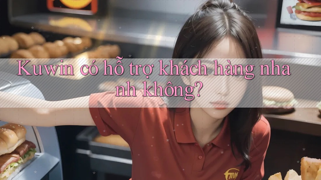 Kuwin có hỗ trợ khách hàng nhanh không? Kuwin có hỗ trợ khách hàng nhanh không?