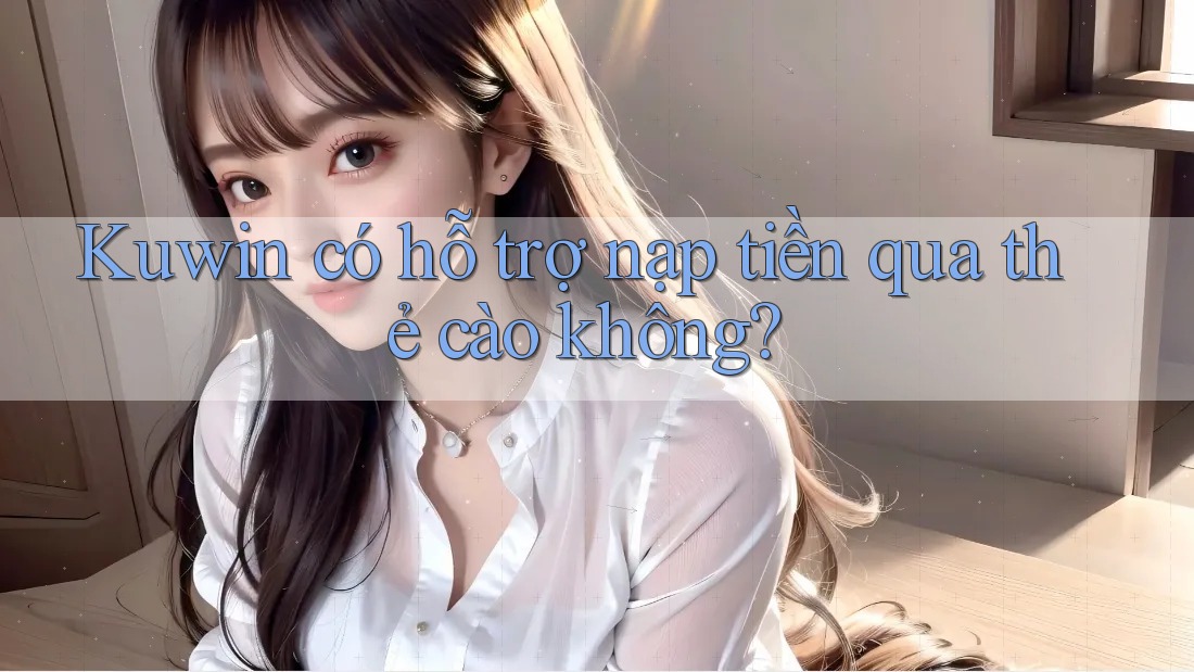 Kuwin có hỗ trợ nạp tiền qua thẻ cào không? Kuwin có hỗ trợ nạp tiền qua thẻ cào không?