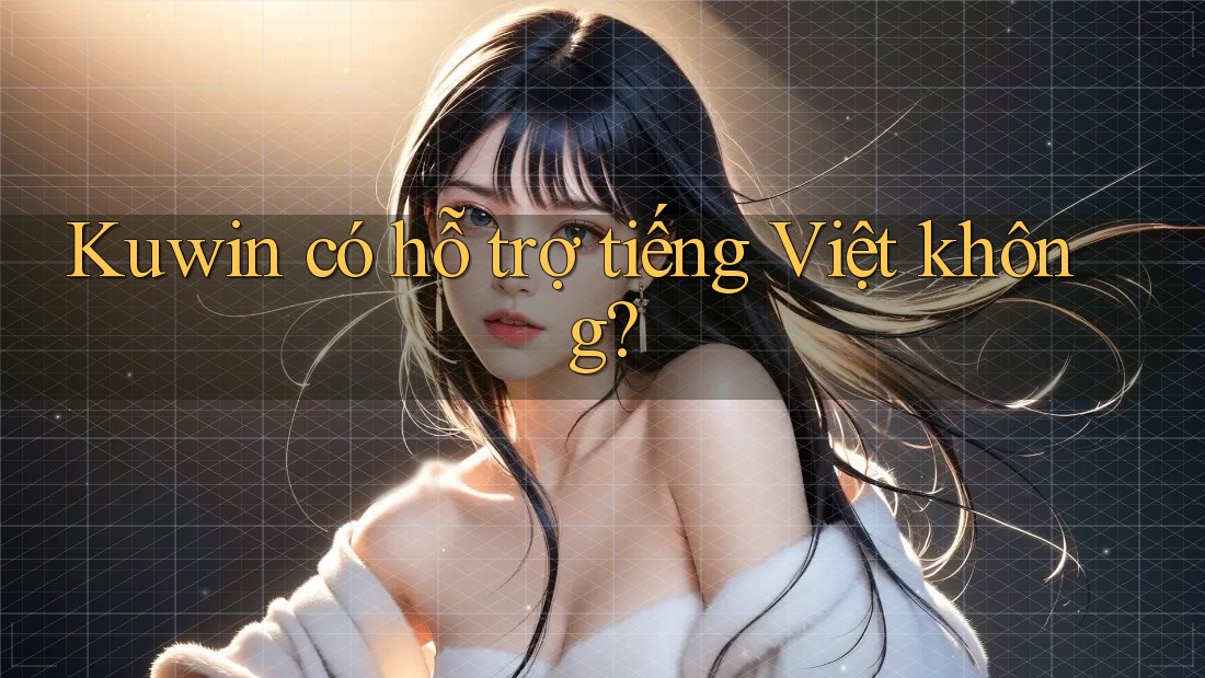 Kuwin có hỗ trợ tiếng Việt không? Kuwin có hỗ trợ tiếng Việt không?