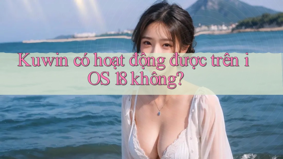 Kuwin có hoạt động được trên iOS 18 không? Kuwin có hoạt động được trên iOS 18 không?