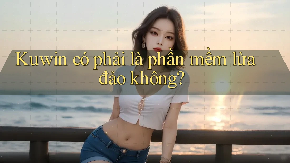 Kuwin có phải là phần mềm lừa đảo không? Kuwin có phải là phần mềm lừa đảo không?