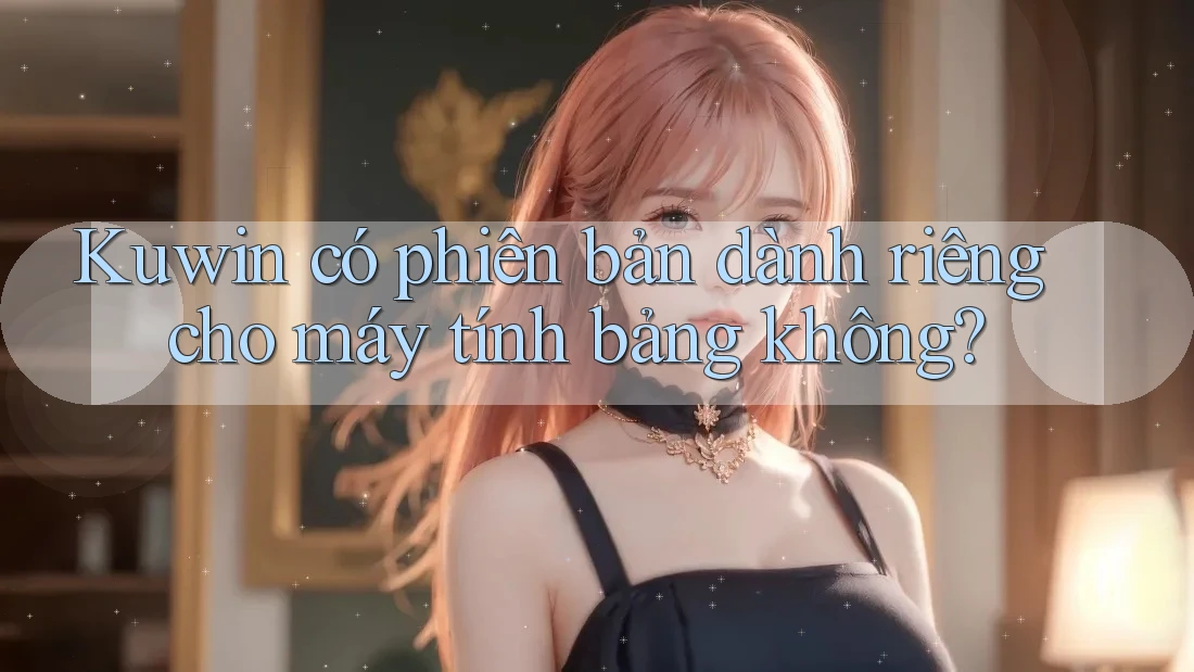 Kuwin có phiên bản dành riêng cho máy tính bảng không? Kuwin có phiên bản dành riêng cho máy tính bảng không?