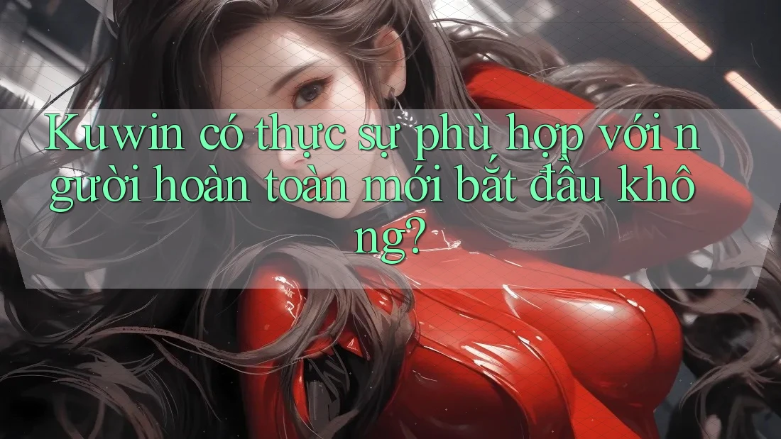 Kuwin có thực sự phù hợp với người hoàn toàn mới bắt đầu không? Kuwin có thực sự phù hợp với người hoàn toàn mới bắt đầu không?