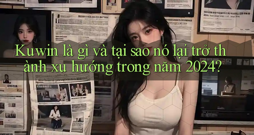 Kuwin là gì và tại sao nó lại trở thành xu hướng trong năm 2024? Kuwin là gì và tại sao nó lại trở thành xu hướng trong năm 2024?