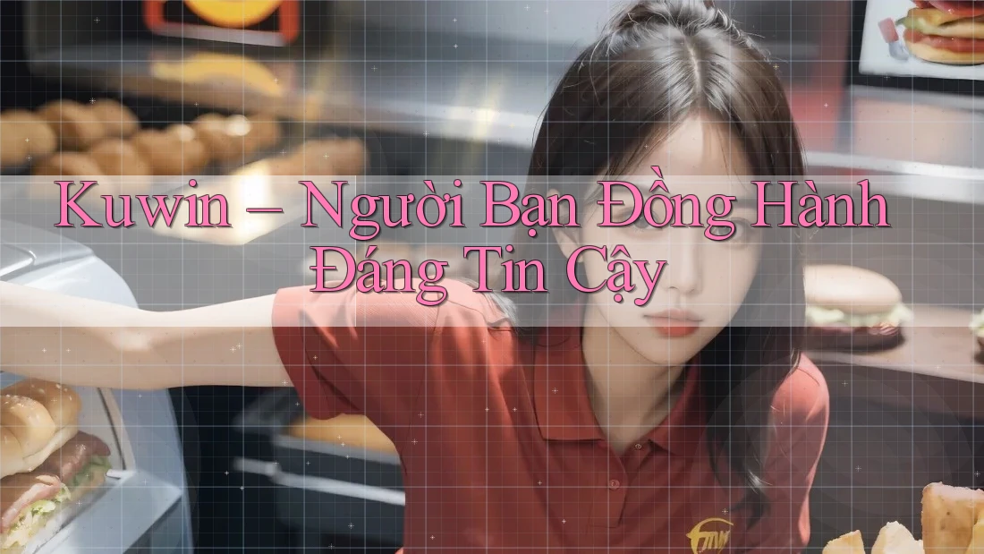 Kuwin – Người Bạn Đồng Hành Đáng Tin Cậy Kuwin – Người Bạn Đồng Hành Đáng Tin Cậy