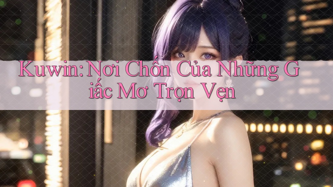 Kuwin: Nơi Chốn Của Những Giấc Mơ Trọn Vẹn Kuwin: Nơi Chốn Của Những Giấc Mơ Trọn Vẹn